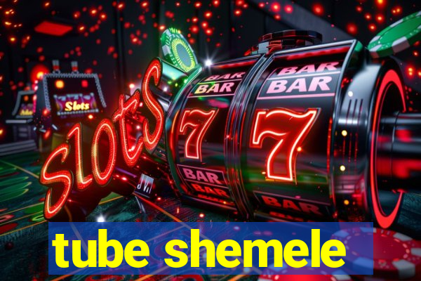 tube shemele